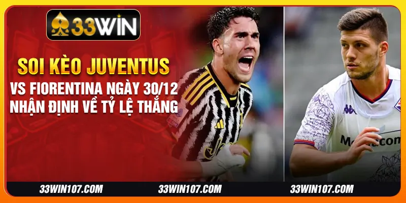 Soi kèo Juventus vs Fiorentina ngày 30/12 - Nhận định về tỷ lệ thắng