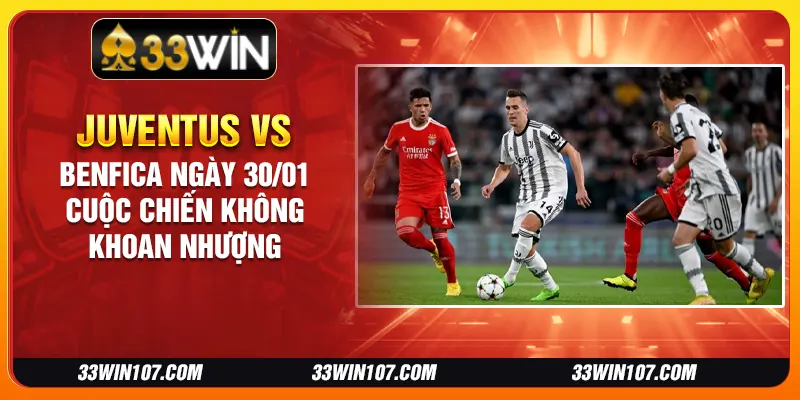 Juventus vs Benfica ngày 30/01 - Cuộc chiến không khoan nhượng