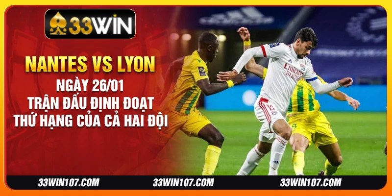 Nantes vs Lyon ngày 26/01 - Trận đấu định đoạt thứ hạng của cả hai đội