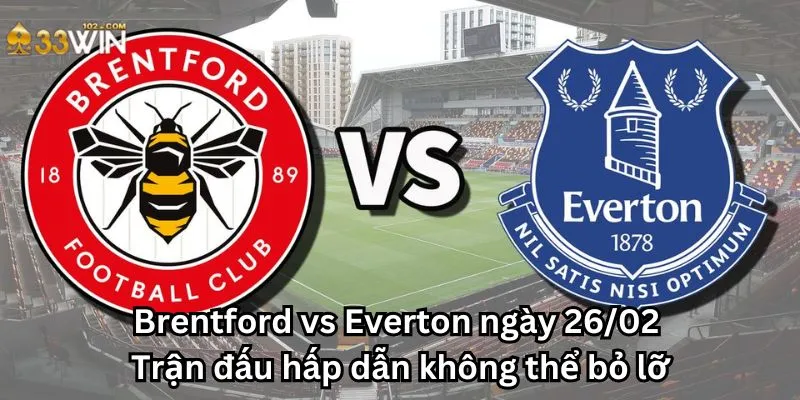 Brentford vs Everton ngày 26/02: Trận đấu hấp dẫn không thể bỏ lỡ