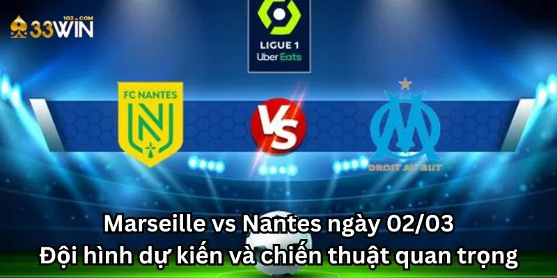 Marseille vs Nantes ngày 02/03 - Đội hình dự kiến và chiến thuật quan trọng