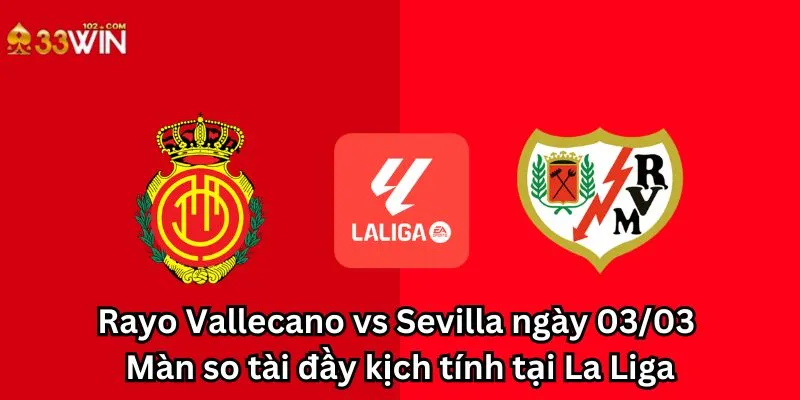 Rayo Vallecano vs Sevilla ngày 03/03: Màn so tài đầy kịch tính tại La Liga