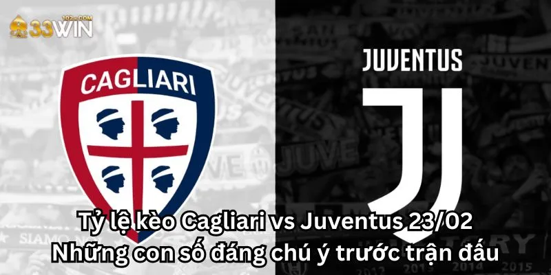 Tỷ lệ kèo Cagliari vs Juventus 23/02: Những con số đáng chú ý trước trận đấu